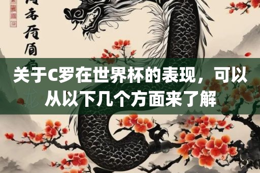 关于C罗在世界杯的表现，可以从以下几个方面来了解