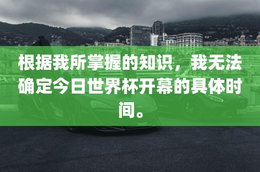 根据我所掌握的知识，我无法确定今日世界杯开幕的具体时间。漯河市盈旭机械设备有限公司