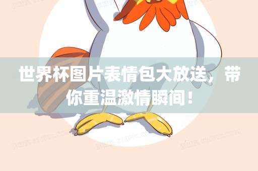 世界杯图片表情包大放送，带你重温激情瞬间！