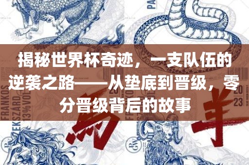 揭秘世界杯奇迹，一支队伍的逆袭之路——从垫底到晋级，零分晋级背后的故事