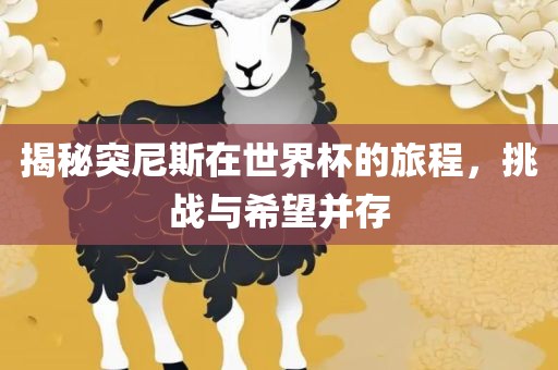 揭秘突尼斯在世界杯的旅程，挑战与希望并存