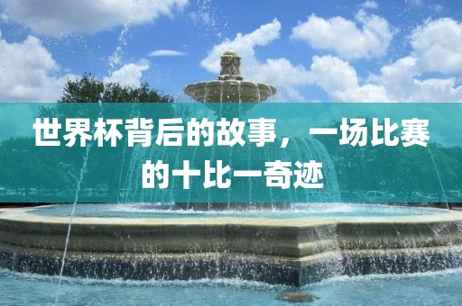 世界杯背后的故事，一场比赛的十比一奇迹