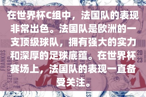 在世界杯C组中，法国队的表现非常出色。法国队是欧洲的一支顶级球队，拥有强大的实力和深厚的足球底蕴。在世界杯赛场上，法国队的表现一直备受关注。