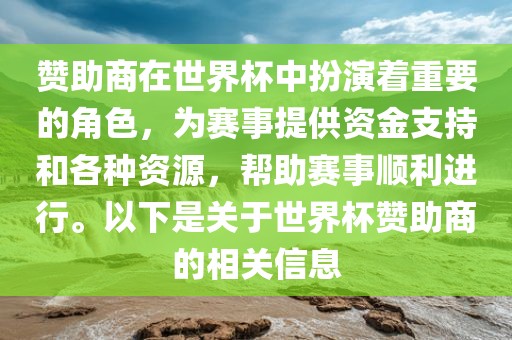 赞助商在世界杯中扮演着重要的角色，为赛事提供资金支持和各种资源，帮助赛事顺利进行。以下是关于世界杯赞助商的相关信息