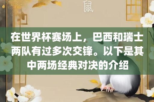 在世界杯赛场上，巴西和瑞士两队有过多次交锋。以下是其中两场经典对决的介绍漯河市盈旭机械设备有限公司
