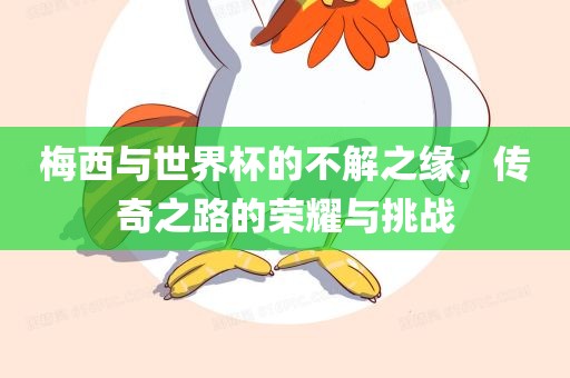 梅西与世界杯的不解之缘，传奇之路的荣耀与挑战