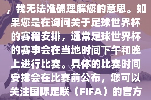 关于您提到的会晚足球世界杯，我无法准确理解您的意思。如果您是在询问关于足球世界杯的赛程安排，通常足球世界杯的赛事会在当地时间下午和晚上进行比赛。具体的比赛时间安排会在比赛前公布，您可以关注国际足联（FIFA）的官方信息以获取最新的比赛日程。漯河市盈旭机械设备有限公司