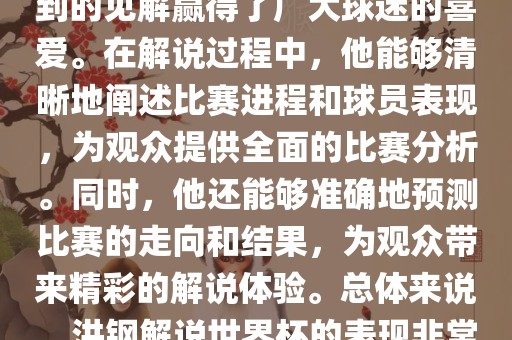洪钢解说世界杯的表现备受关注。他以专业的解说技巧和独到的见解赢得了广大球迷的喜爱。在解说过程中，他能够清晰地阐述比赛进程和球员表现，为观众提供全面的比赛分析。同时，他还能够准确地预测比赛的走向和结果，为观众带来精彩的解说体验。总体来说，洪钢解说世界杯的表现非常出色，为观众带来了精彩的视听盛宴。漯河市盈旭机械设备有限公司