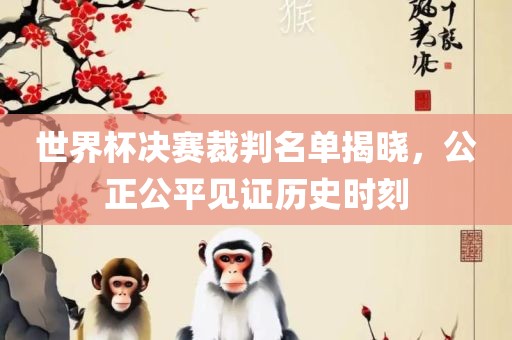 世界杯决赛裁判名单揭晓，公正公平见证历史时刻漯河市盈旭机械设备有限公司