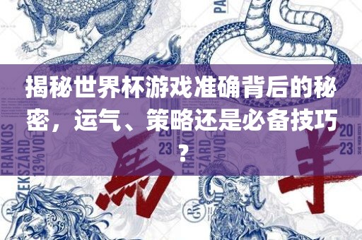 揭秘世界杯游戏准确背后的秘密，运气、策略还是必备技巧？漯河市盈旭机械设备有限公司