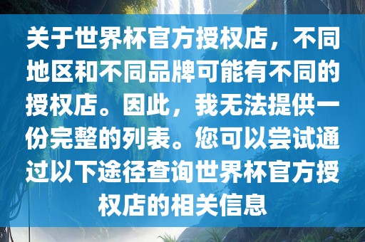关于世界杯官方授权店，不同地区和不同品牌可能有不同的授权店。因此，我无法提供一份完整的列表。您可以尝试通过以下途径查询世界杯官方授权店的相关信息