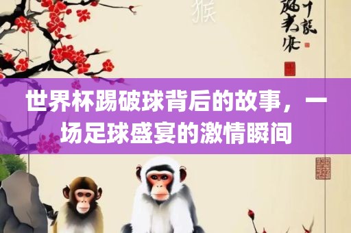 世界杯踢破球背后的故事，一场足球盛宴的激情瞬间