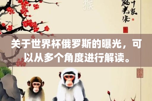 关于世界杯俄罗斯的曝光，可以从多个角度进行解读。