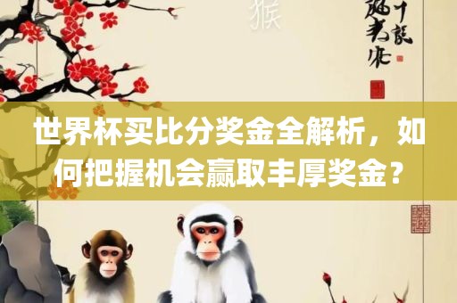 世界杯买比分奖金全解析，如何把握机会赢取丰厚奖金？漯河市盈旭机械设备有限公司
