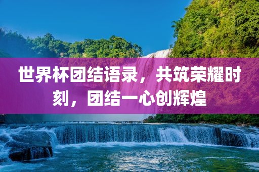 世界杯团结语录，共筑荣耀时刻，团结一心创辉煌漯河市盈旭机械设备有限公司