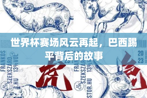 世界杯赛场风云再起，巴西踢平背后的故事