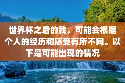 世界杯之后的我，可能会根据个人的经历和感受有所不同。以下是可能出现的情况漯河市盈旭机械设备有限公司