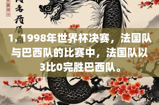 1. 1998年世界杯决赛，法国队与巴西队的比赛中，法国队以3比0完胜巴西队。