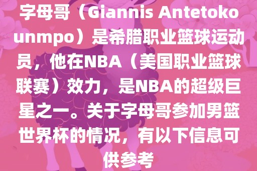 字母哥（Giannis Antetokounmpo）是希腊职业篮球运动员，他在NBA（美国职业篮球联赛）效力，是NBA的超级巨星之一。关于字母哥参加男篮世界杯的情况，有以下信息可供参考漯河市盈旭机械设备有限公司