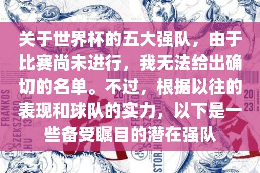 关于世界杯的五大强队，由于比赛尚未进行，我无法给出确切的名单。不过，根据以往的表现和球队的实力，以下是一些备受瞩目的潜在强队漯河市盈旭机械设备有限公司