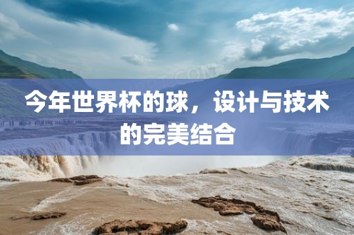 今年世界杯的球，设计与技术的完美结合