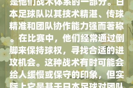 关于世界杯中日本队的倒脚（即传递球的方式），可以说这是他们战术体系的一部分。日本足球队以其技术精湛、传球精准和团队协作能力强而著称。在比赛中，他们经常通过倒脚来保持球权，寻找合适的进攻机会。这种战术有时可能会给人缓慢或保守的印象，但实际上它是基于日本足球对团队协同作战和精准传球的高度重视。漯河市盈旭机械设备有限公司