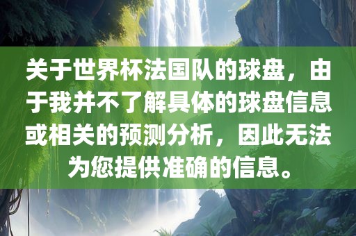 关于世界杯法国队的球盘，由于我并不了解具体的球盘信息或相关的预测分析，因此无法为您提供准确的信息。