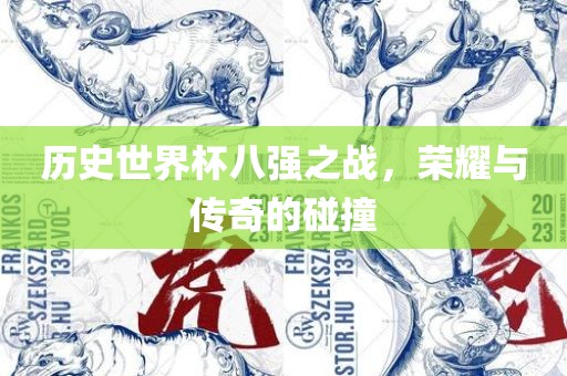 历史世界杯八强之战，荣耀与传奇的碰撞
