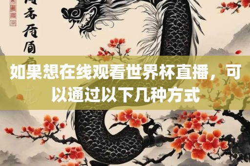 如果想在线观看世界杯直播，可以通过以下几种方式