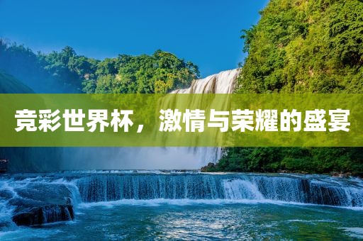 竞彩世界杯，激情与荣耀的盛宴