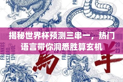揭秘世界杯预测三串一，热门语言带你洞悉胜算玄机