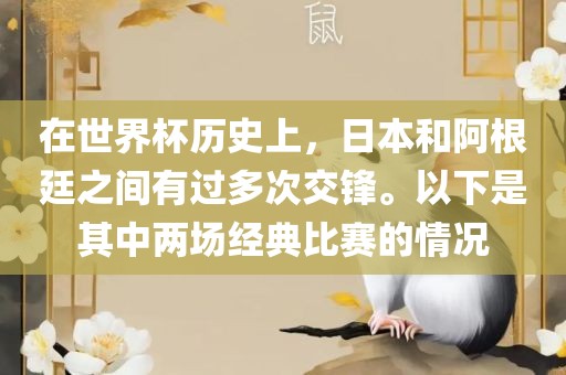 在世界杯历史上，日本和阿根廷之间有过多次交锋。以下是其中两场经典比赛的情况