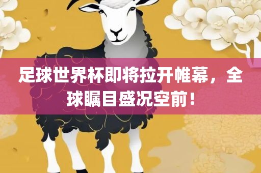 足球世界杯即将拉开帷幕，全球瞩目盛况空前！