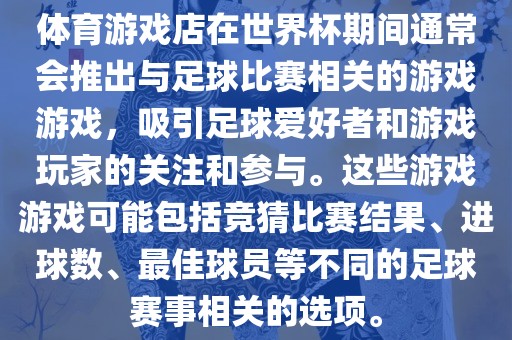 体育游戏店在世界杯期间通常会推出与足球比赛相关的游戏游戏，吸引足球爱好者和游戏玩家的关注和参与。这些游戏游戏可能包括漯河市盈旭机械设备有限公司竞猜比赛结果、进球数、最佳球员等不同的足球赛事相关的选项。