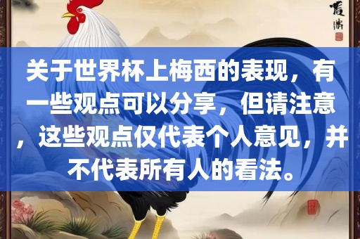 关于世界杯上梅西的表现，有一些观点可以分享，但请注意，这些观点仅代表个人意见，并不代表所有人的看法。