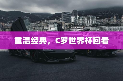 重温经典，C罗世界杯回看