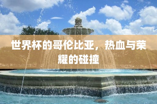 世界杯的哥伦比亚，热血与荣耀的碰撞