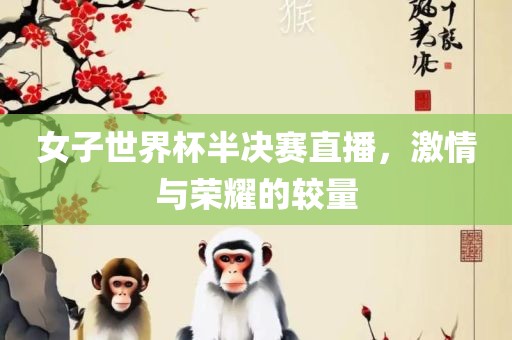 女子世界杯半决赛直播，激情与荣耀的较量