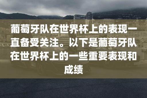 葡萄牙队在世界杯上的表现一直备受关注。以下是葡萄牙队在世界杯上的一些重要表现和成绩