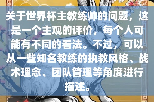 关于世界杯主教练帅的问题，这是一个主观的评价，每个人可能有不同的看法。不过，可以从一些知名教练的执教风格、战术理念、团队管理等角度进行描述。漯河市盈旭机械设备有限公司