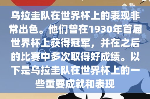 乌拉圭队在世界杯上的表现非常出色。他们曾在1930年首届世界杯上获得冠军，并在之后的比赛中多次取得好成绩。以下是乌拉圭队在世界杯上的一些重要成就和表现