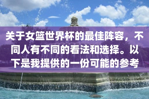 关于女篮世界杯的最佳阵容，不同人有不同的看法和选择。以下是我提供的一份可能的参考