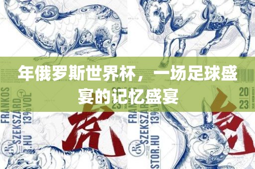 年俄罗斯世界杯，一场足球盛宴的记忆盛宴