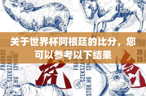 关于世界杯阿根廷的比分，您可以参考以下结果
