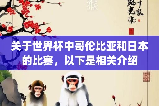 关于世界杯中哥伦比亚和日本的比赛，以下是相关介绍