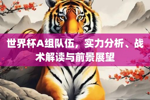世界杯A组队伍，实力分析、战术解读与前景展望漯河市盈旭机械设备有限公司