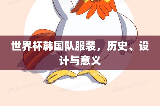 世界杯韩国队服装，历史、设计与意义漯河市盈旭机械设备有限公司