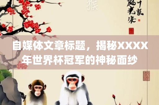 自媒体文章标题，揭秘XXXX年世界杯冠军的神秘面纱