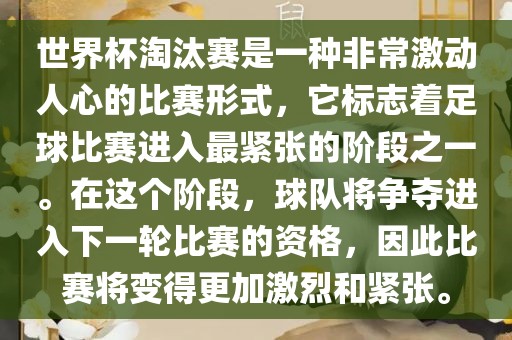 世界杯淘汰赛是一种非常激动人心的比赛形式，它标志着足球比赛进入最紧张的阶段之一。在这个阶段，球队将争夺进入下一轮比赛的资格，因此比赛将变得更加激烈和紧张。