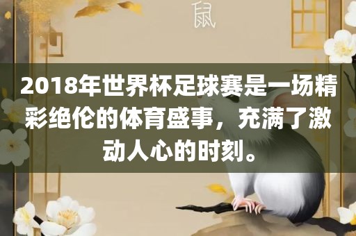 2018年世界杯足球赛是一场精彩绝伦的体育盛事，充满了激动人心的时刻。